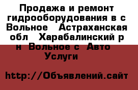 Продажа и ремонт гидрооборудования в с.Вольное - Астраханская обл., Харабалинский р-н, Вольное с. Авто » Услуги   